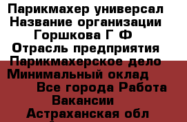 Парикмахер-универсал › Название организации ­ Горшкова Г.Ф. › Отрасль предприятия ­ Парикмахерское дело › Минимальный оклад ­ 40 000 - Все города Работа » Вакансии   . Астраханская обл.,Астрахань г.